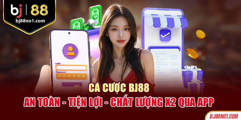 Cá cược BJ88 an toàn - tiện lợi- chất lượng X2 qua app