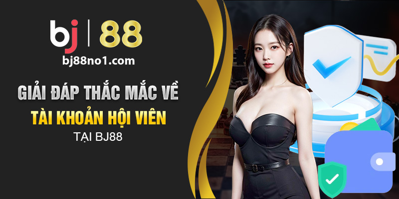 Giải đáp thắc mắc về tài khoản hội viên tại BJ88 