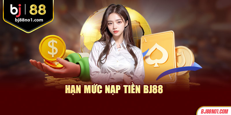 Hạn mức nạp tiền vào BJ88 