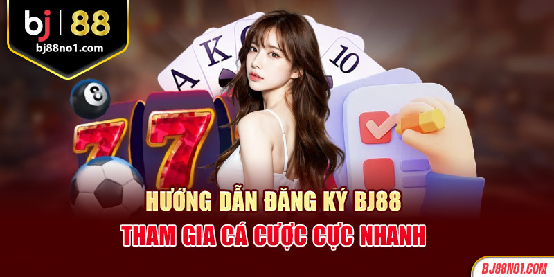 Hướng dẫn đăng ký Bj88 - Tham gia cá cược cực nhanh 