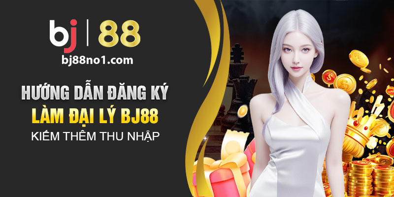 Hướng dẫn đăng ký làm đại lý BJ88 kiếm thêm thu nhập 