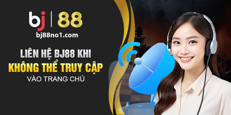 Liên hệ BJ88 khi không thể truy cập vào trang chủ 