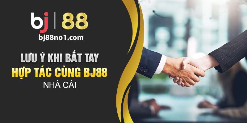 Lưu ý khi bắt tay hợp tác cùng Bj88 nhà cái 