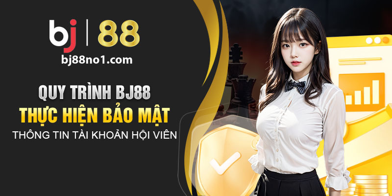 Quy trình BJ88 thực hiện bảo mật thông tin tài khoản hội viên 