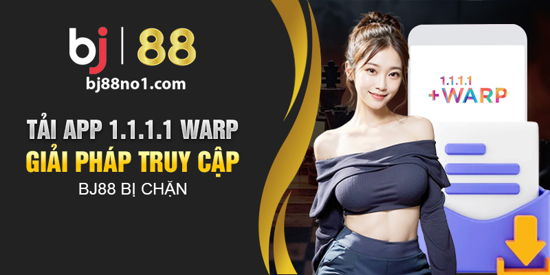 Tải app 1.1.1.1 Warp - Giải pháp truy cập BJ88 bị chặn 