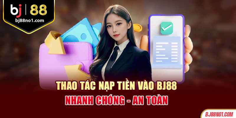 Thao tác nạp tiền vào BJ88 nhanh chóng - an toàn 